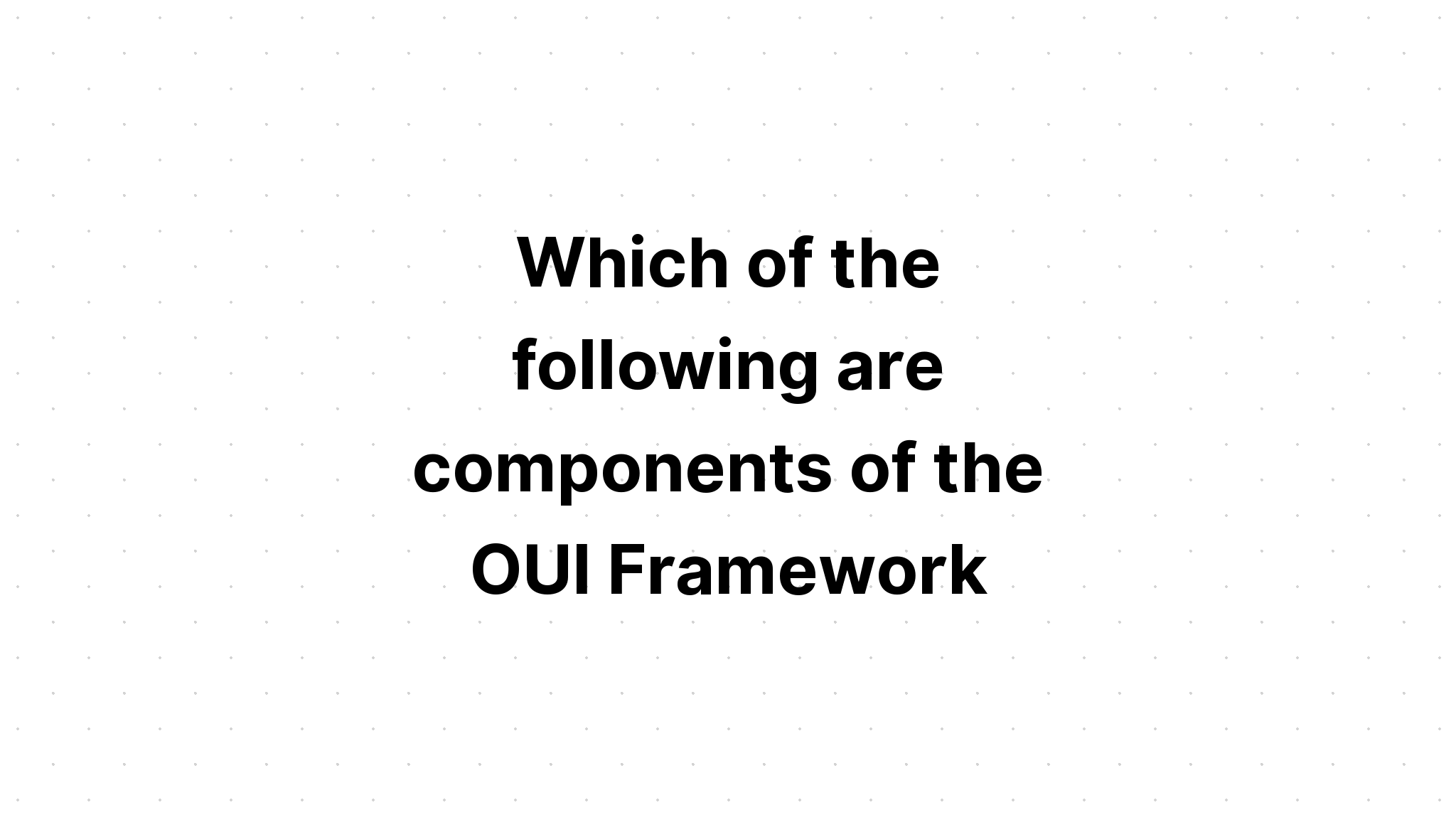 which-of-the-following-are-components-of-the-oui-framework-select-all